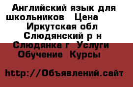 Английский язык для школьников › Цена ­ 350 - Иркутская обл., Слюдянский р-н, Слюдянка г. Услуги » Обучение. Курсы   